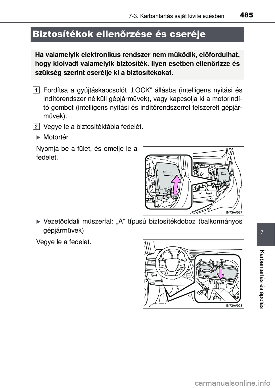 TOYOTA AVENSIS 2016  Kezelési útmutató (in Hungarian) 4857-3. Karbantartás saját kivitelezésben
7
Karbantartás és ápolás
Biztosítékok ellen őrzése és cseréje
Fordítsa a gyújtáskapcsolót „LOCK”  állásba (intelligens nyitási és
ind