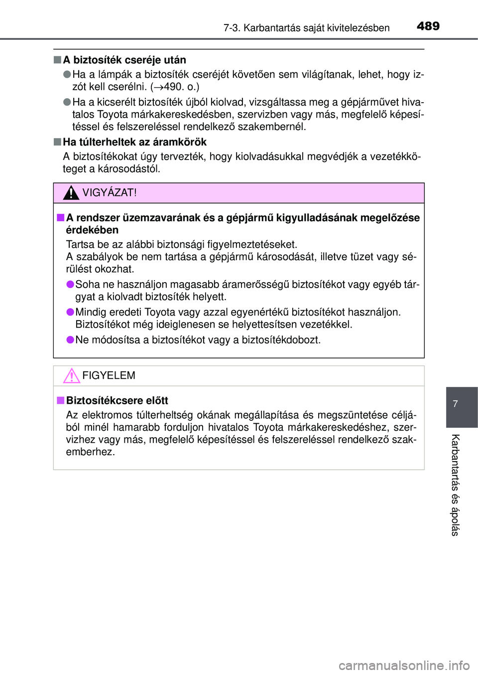 TOYOTA AVENSIS 2016  Kezelési útmutató (in Hungarian) 4897-3. Karbantartás saját kivitelezésben
7
Karbantartás és ápolás
A biztosíték cseréje után
 Ha a lámpák a biztosíték cseréjét követ ően sem világítanak, lehet, hogy iz-
z