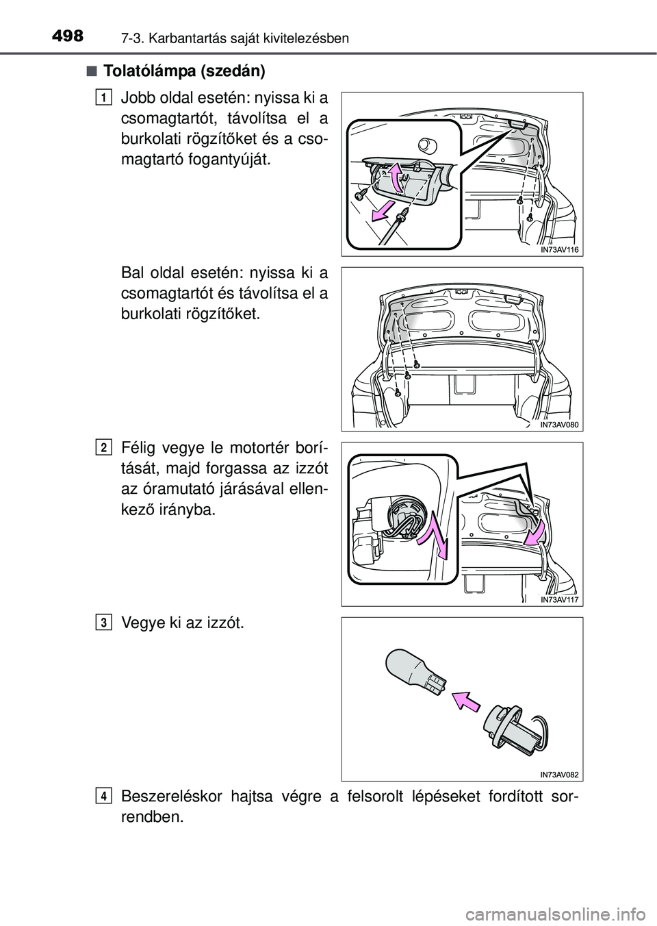 TOYOTA AVENSIS 2016  Kezelési útmutató (in Hungarian) 4987-3. Karbantartás saját kivitelezésben
Tolatólámpa (szedán)Jobb oldal esetén: nyissa ki a
csomagtartót, távolítsa el a
burkolati rögzít őket és a cso-
magtartó fogantyúját.
Bal 