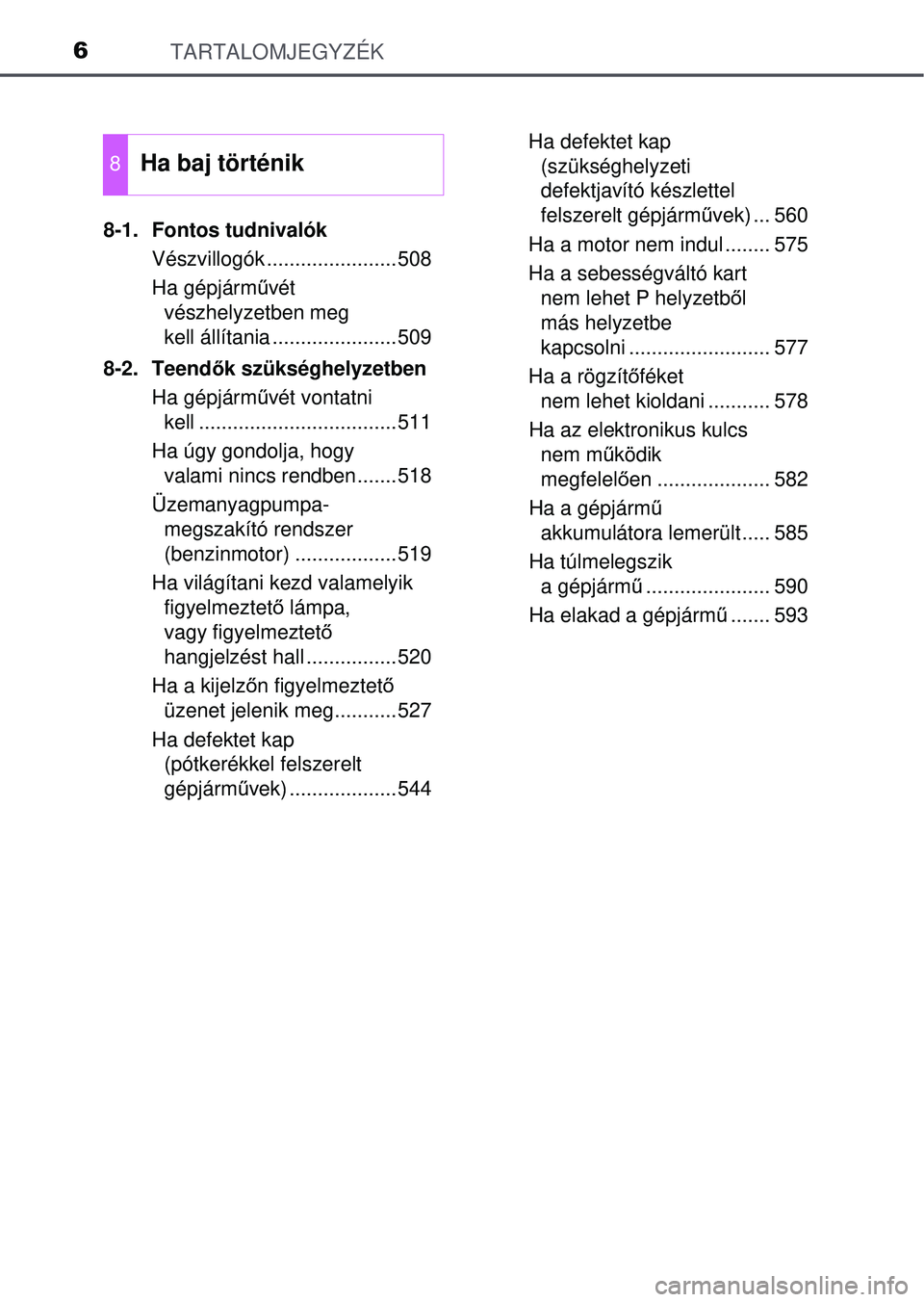 TOYOTA AVENSIS 2016  Kezelési útmutató (in Hungarian) TARTALOMJEGYZÉK6
8-1. Fontos tudnivalókVészvillogók .......................508
Ha gépjármű vét 
vészhelyzetben meg 
kell állítania ......................509
8-2. Teend ők szükséghelyzetb