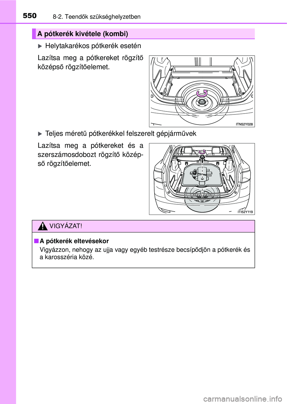 TOYOTA AVENSIS 2016  Kezelési útmutató (in Hungarian) 5508-2. Teendők szükséghelyzetben
Helytakarékos pótkerék esetén
Lazítsa meg a pótkereket rögzít ő
középs ő rögzítő elemet.
Teljes méretű  pótkerékkel felszerelt gépjárm 