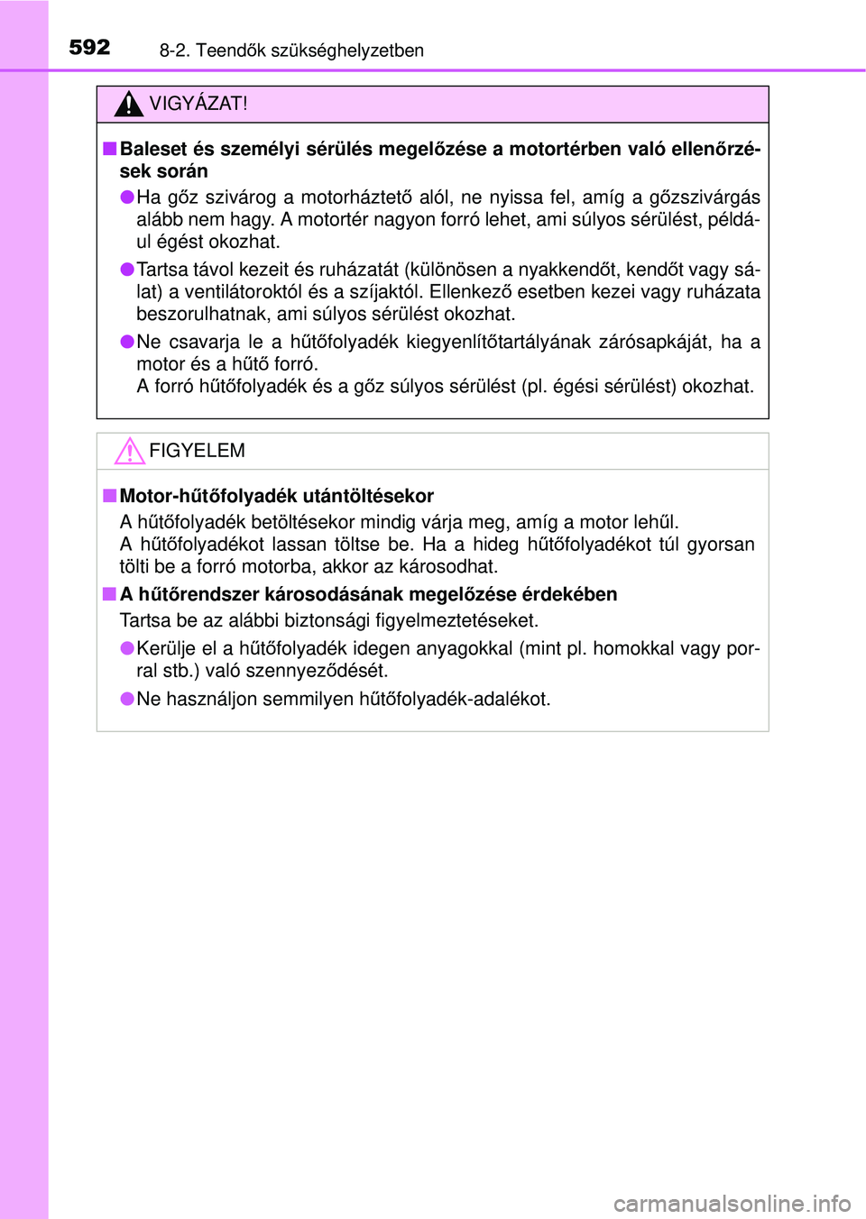 TOYOTA AVENSIS 2016 Kezelési útmutató (in Hungarian) 5928-2. Teendők szükséghelyzetben
VIGYÁZAT!
Baleset és személyi sérülés megel őzése a motortérben való ellenőrzé-
sek során
Ha g őz szivárog a motorháztet ő alól, ne nyiss TOYOTA AVENSIS 2016 Kezelési útmutató (in Hungarian) 5928-2. Teendők szükséghelyzetben
VIGYÁZAT!
Baleset és személyi sérülés megel őzése a motortérben való ellenőrzé-
sek során
Ha g őz szivárog a motorháztet ő alól, ne nyiss