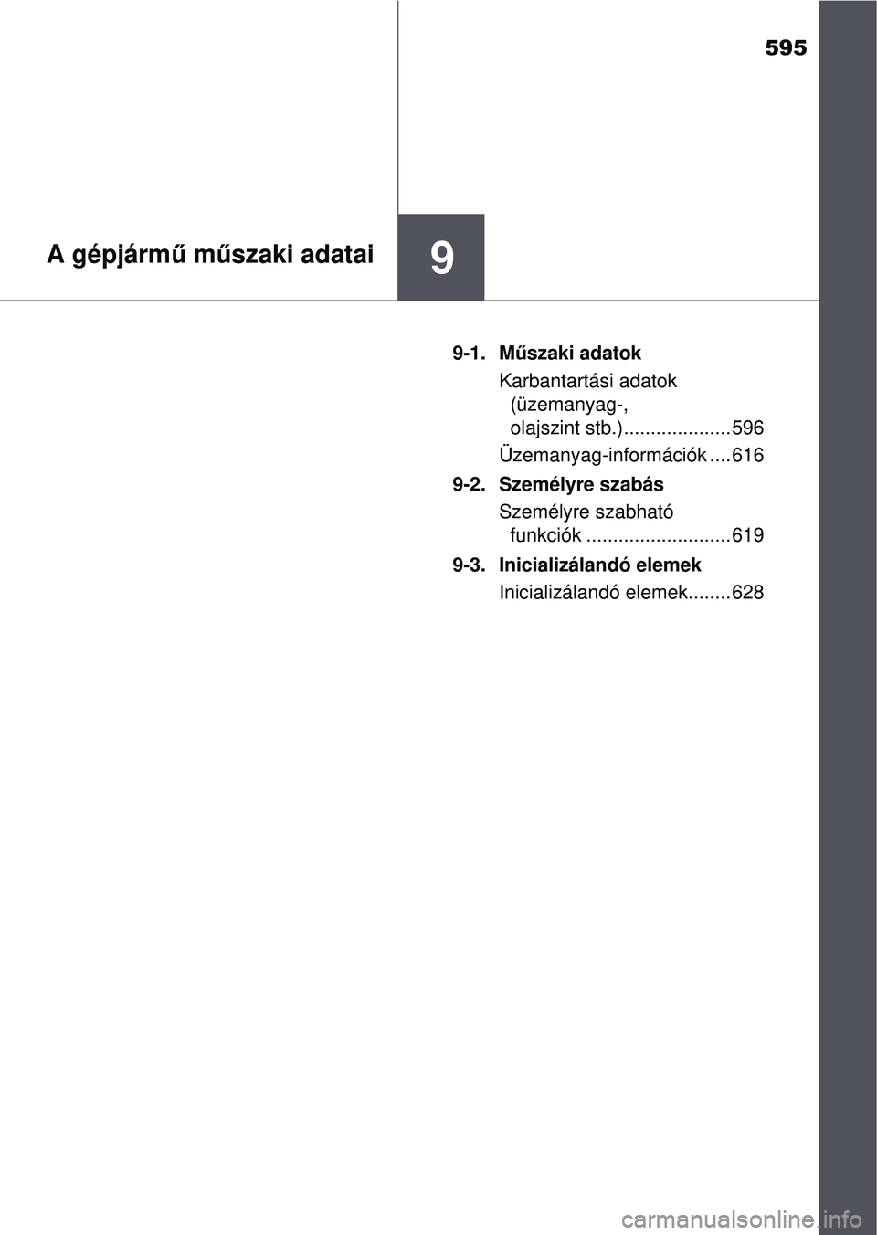 TOYOTA AVENSIS 2016 Kezelési útmutató (in Hungarian) 595
9A gépjármű m űszaki adatai
9-1. M űszaki adatok
Karbantartási adatok (üzemanyag-,
olajszint stb.).................... 596
Üzemanyag-információk .... 616
9-2. Személyre szabás Szemé TOYOTA AVENSIS 2016 Kezelési útmutató (in Hungarian) 595
9A gépjármű m űszaki adatai
9-1. M űszaki adatok
Karbantartási adatok (üzemanyag-,
olajszint stb.).................... 596
Üzemanyag-információk .... 616
9-2. Személyre szabás Szemé
