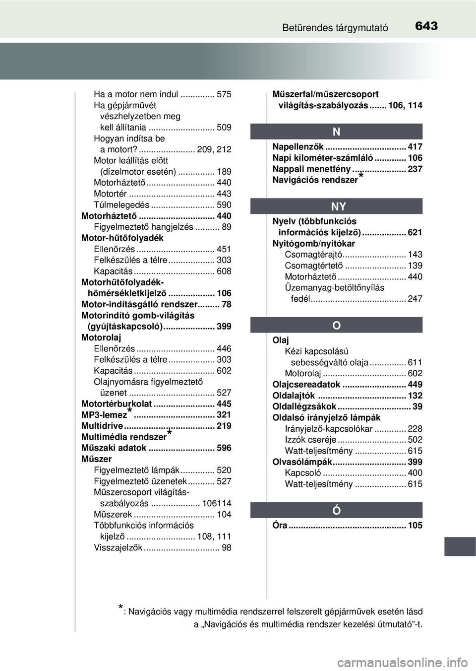 TOYOTA AVENSIS 2016  Kezelési útmutató (in Hungarian) 643Betűrendes tárgymutató
Ha a motor nem indul .............. 575
Ha gépjárm űvét 
vészhelyzetben meg 
kell állítania ........................... 509
Hogyan indítsa be  a motort? ..........