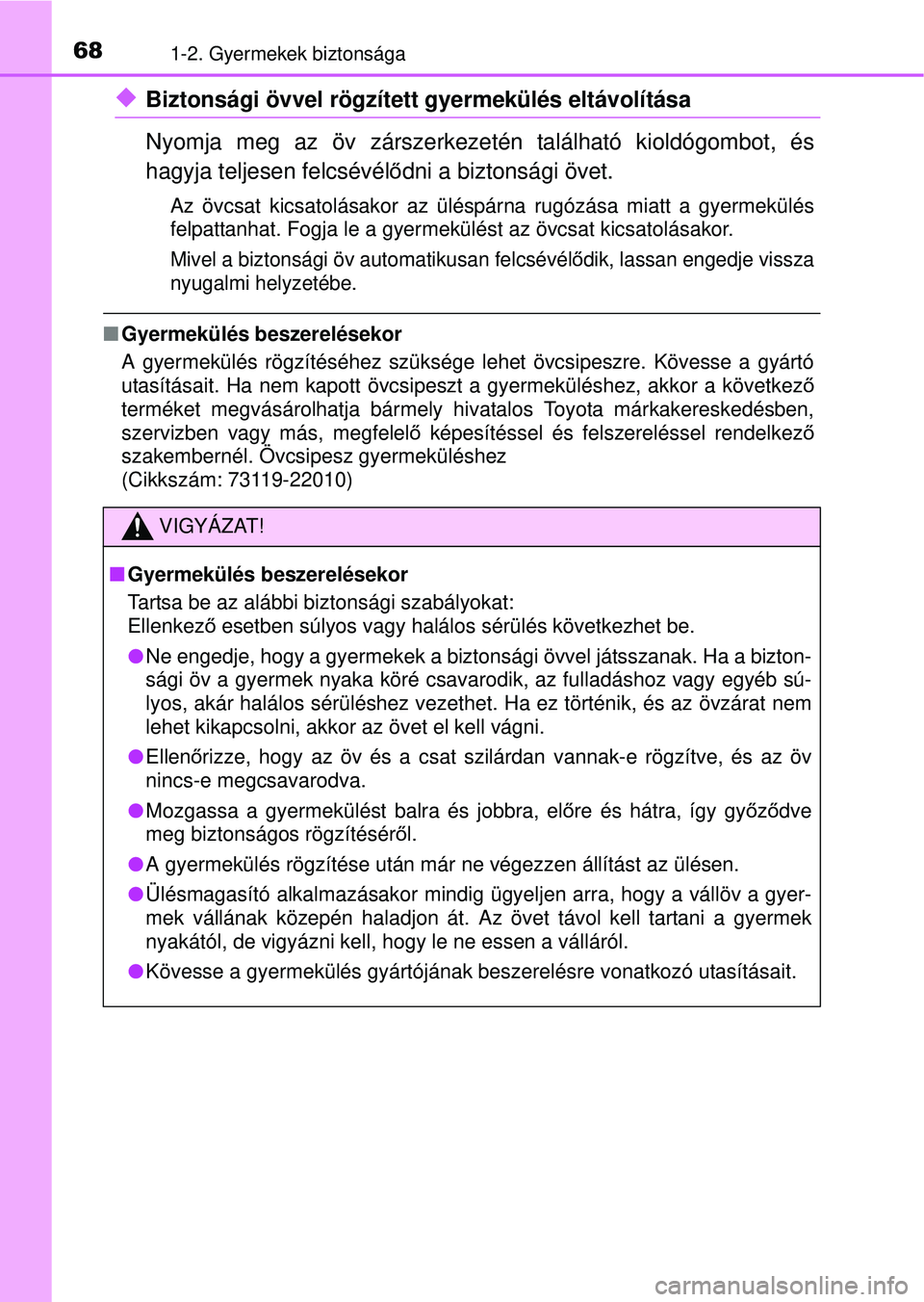 TOYOTA AVENSIS 2016  Kezelési útmutató (in Hungarian) 681-2. Gyermekek biztonsága
Biztonsági övvel rögzített gyermekülés eltávolítása
Nyomja meg az öv zárszerkezetén található kioldógombot, és
hagyja teljesen felcsévélődni a bizton