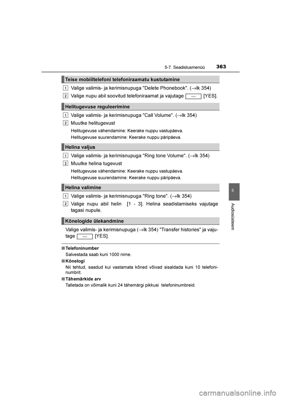 TOYOTA AVENSIS 2016  Kasutusjuhend (in Estonian) 
3635-7. Seadistusmenüü
5
Audiosüsteem
AVENSIS_OM_OM20C20E_(EE)
Valige valimis- ja kerimisnupuga "Delete Phonebook". (→lk 354)
Valige nupu abil soovitud telefoniraamat ja vajutage   [YES].
Valige