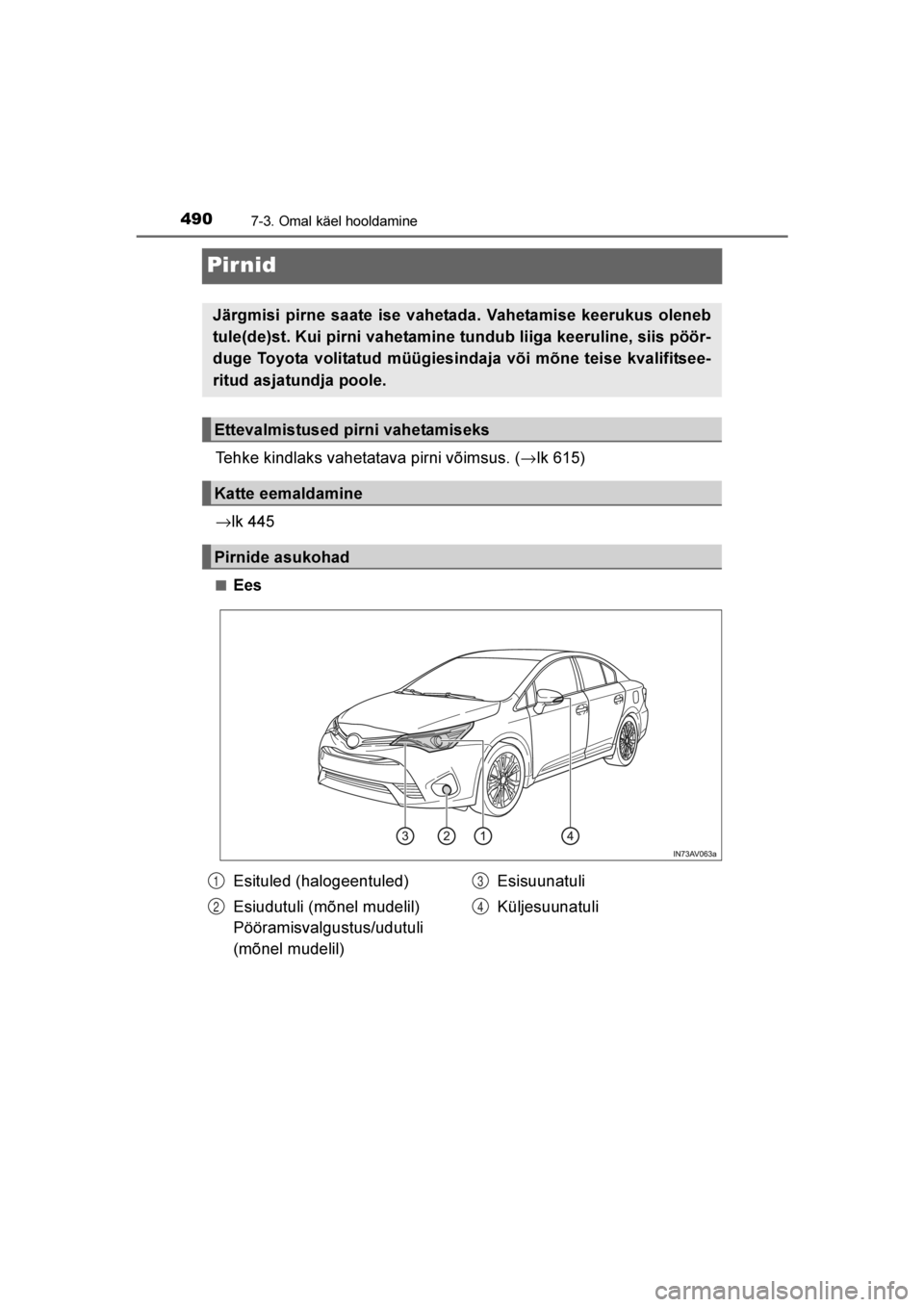 TOYOTA AVENSIS 2016  Kasutusjuhend (in Estonian) 
4907-3. Omal käel hooldamine
AVENSIS_OM_OM20C20E_(EE)
Pir nid
Tehke kindlaks vahetatava pirni võimsus. (→lk 615)
→ lk 445
■Ees
Järgmisi pirne saate ise vahetada. Vahetamise keerukus oleneb
t