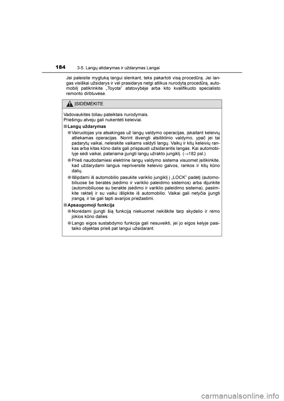 TOYOTA AVENSIS 2016  Eksploatavimo vadovas (in Lithuanian) 
1843-5. Langų atidarymas ir uždarymas Langai
AVENSIS_OM_OM20C20E_(EE)Jei paleisite mygtuką langui slenkant, teks pakartoti visą procedūrą. Jei lan-
gas visiškai užsidarys ir vėl prasidarys n