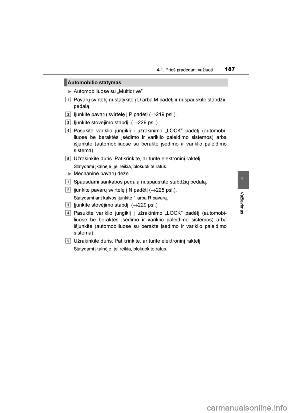 TOYOTA AVENSIS 2016  Eksploatavimo vadovas (in Lithuanian) 
1874-1. Prieš pradedant važiuoti
4
Važiavimas
AVENSIS_OM_OM20C20E_(LT)
Automobiliuose su „Multidrive\f
Pavarų svirtelę nustatykite į D arba M padėtį ir nuspauskite stabdžių
pedal\b.
Įju