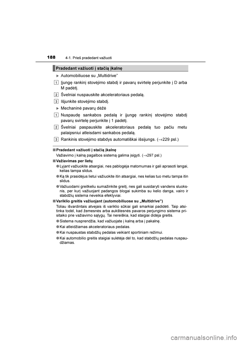 TOYOTA AVENSIS 2016  Eksploatavimo vadovas (in Lithuanian) 
1884-1. Prieš pradedant važiuoti
AVENSIS_OM_OM20C20E_(LT)
Automobiliuose su „Multidrive\f
Įjungę rankinį stovėjimo stabdį ir pavarų svirtelę perjunkite į D arba
M padėtį.
Švelniai nus