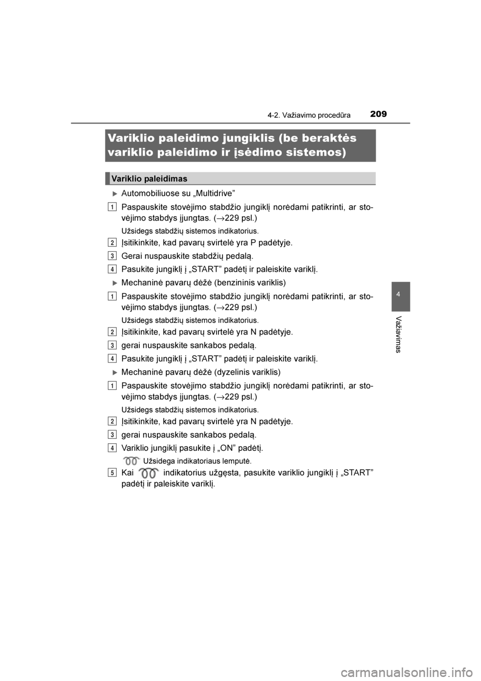 TOYOTA AVENSIS 2016  Eksploatavimo vadovas (in Lithuanian) 
209
4
4-2. Važiavimo procedūra
Važiavimas
AVENSIS_OM_OM20C20E_(LT)
Variklio paleidimo jungiklis (be beraktės 
variklio paleidimo ir įsėdimo sistemos)
Automobiliuose su „Multidrive\f
Paspausk