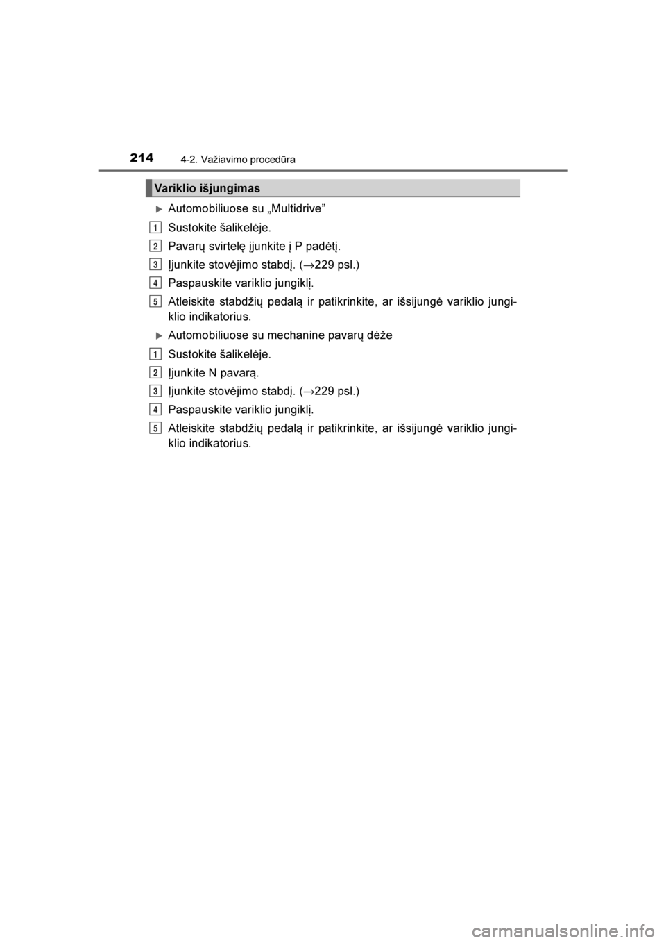 TOYOTA AVENSIS 2016  Eksploatavimo vadovas (in Lithuanian) 
2144-2. Važiavimo procedūra
AVENSIS_OM_OM20C20E_(LT)
Automobiliuose su „Multidrive\f
Sustokite šalikelėje.
Pavarų svirtelę įjunkite į P padėtį.
Įjunkite stovėjimo stabdį. (→229 psl.