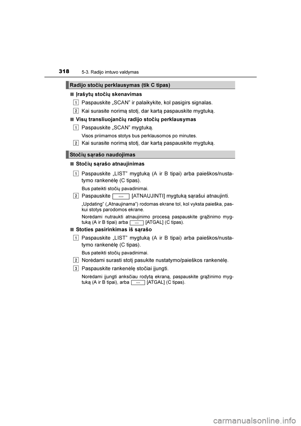 TOYOTA AVENSIS 2016  Eksploatavimo vadovas (in Lithuanian) 
3185-3. Radijo imtuvo valdymas
AVENSIS_OM_OM20C20E_(LT)■
\brašytų stočių skenavimas
Paspauskite „SCAN” ir palaikykite, kol pasigirs signalas.
Kai surasite norim\b stotį, dar kart\b paspaus