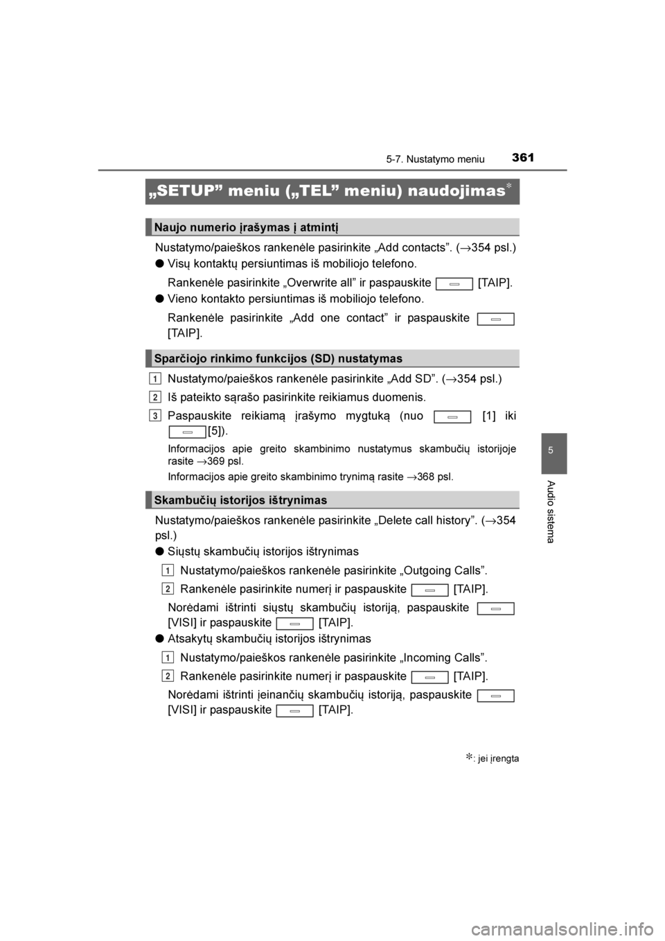TOYOTA AVENSIS 2016  Eksploatavimo vadovas (in Lithuanian) 
361
5
5-7. Nustatymo meniu
Audio sistema
AVENSIS_OM_OM20C20E_(LT)
„SETUP” meniu („TEL” meniu) naudojimas∗
Nustatymo/paieškos rankenėle pasirinkite „Add contacts”. ( →354 psl.)
● V