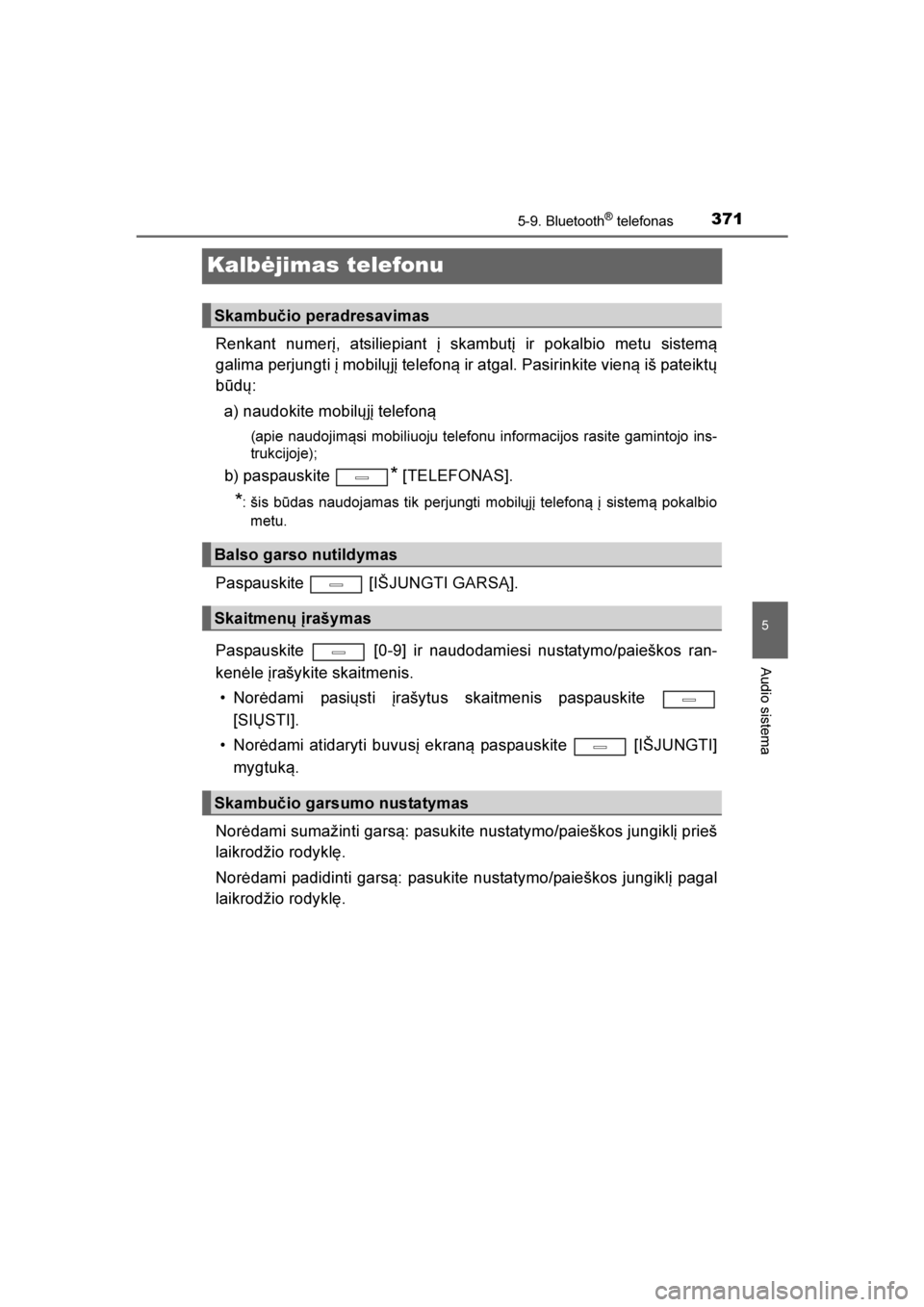 TOYOTA AVENSIS 2016  Eksploatavimo vadovas (in Lithuanian) 
371
5
5-9. Bluetooth® telefonas
Audio sistema
AVENSIS_OM_OM20C20E_(LT)
Kalbėjimas telefonu
Renkant numerį, atsiliepiant į skambutį ir pokalbio metu sistem\b
galima perjungti į mobilųjį telefo