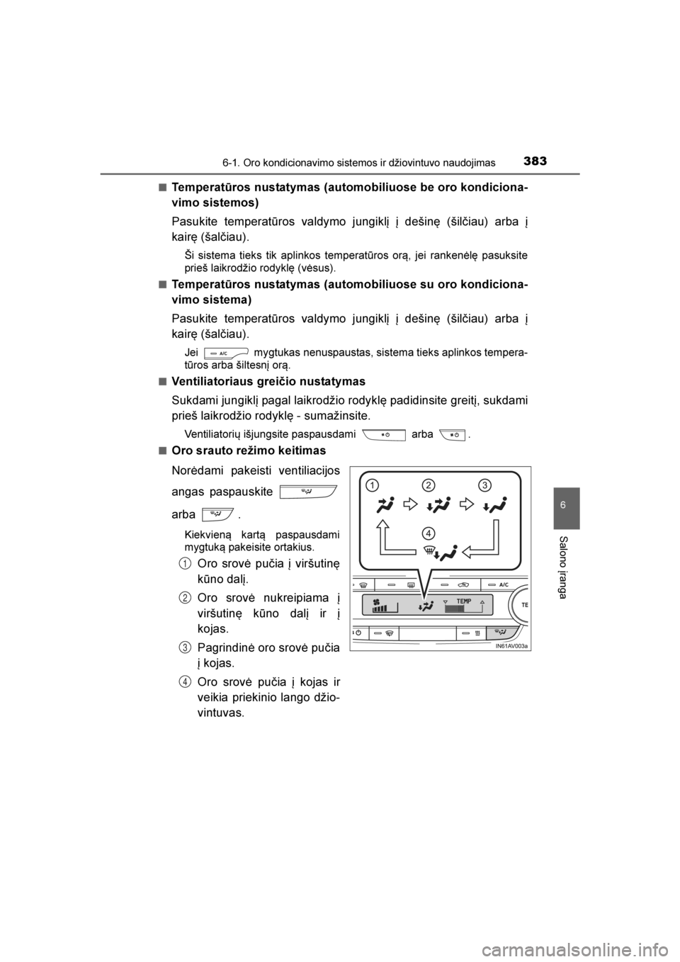 TOYOTA AVENSIS 2016  Eksploatavimo vadovas (in Lithuanian) 
3836-1. Oro kondicionavimo sistemos ir džiovintuvo naudojimas
AVENSIS_OM_OM20C20E_(LT)
6
Salono įranga
■Temperatūros nustatymas (automobiliuose be oro kondiciona-
vimo sistemos)
Pasukite tempera