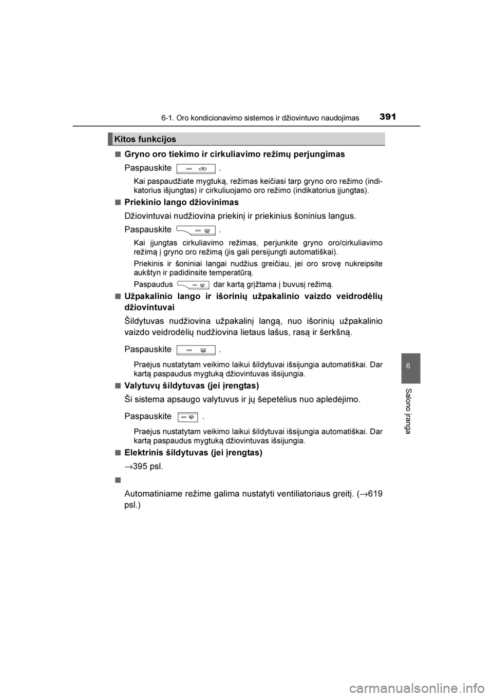 TOYOTA AVENSIS 2016  Eksploatavimo vadovas (in Lithuanian) 
3916-1. Oro kondicionavimo sistemos ir džiovintuvo naudojimas
AVENSIS_OM_OM20C20E_(LT)
6
Salono įranga
■Gryno oro tiekimo ir cirkuliavimo režimų perjungimas
Paspauskite .
Kai paspaudžiate mygt