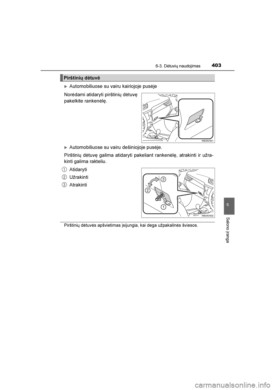 TOYOTA AVENSIS 2016  Eksploatavimo vadovas (in Lithuanian) 
4036-3. Dėtuvių naudojimas
AVENSIS_OM_OM20C20E_(LT)
6
Salono įranga
Automobiliuose su vairu kairiojoje pusėje
Norėdami atidaryti pirštinių dėtuvę
pakelkite rankenėlę.
Automobiliuose su v