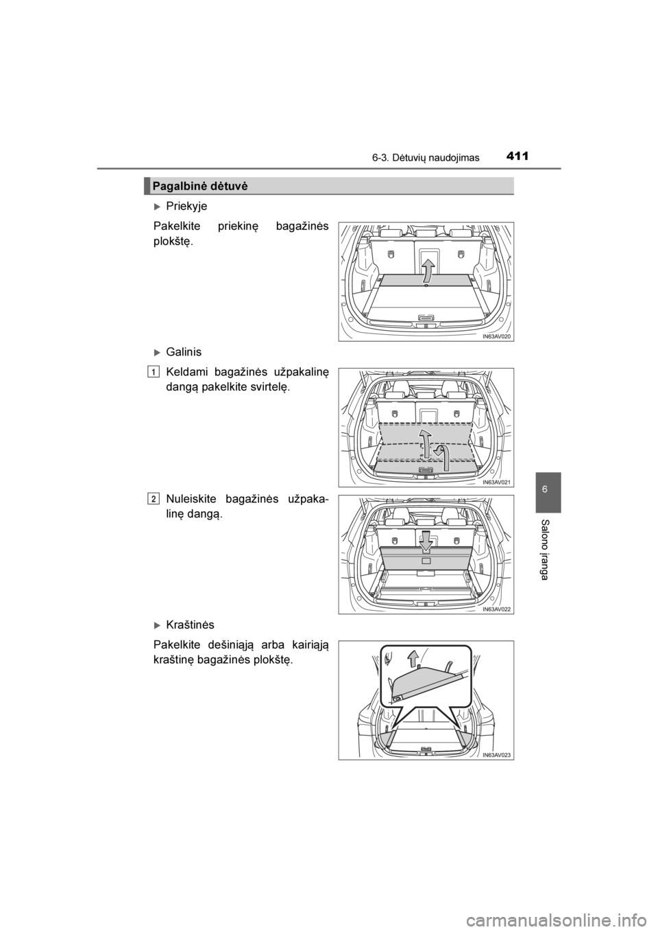 TOYOTA AVENSIS 2016  Eksploatavimo vadovas (in Lithuanian) 
4116-3. Dėtuvių naudojimas
AVENSIS_OM_OM20C20E_(LT)
6
Salono įranga
Priekyje
Pakelkite priekinę bagažinės
plokštę.
Galinis
Keldami bagažinės užpakalinę
dang\b pakelkite svirtelę.
Nulei