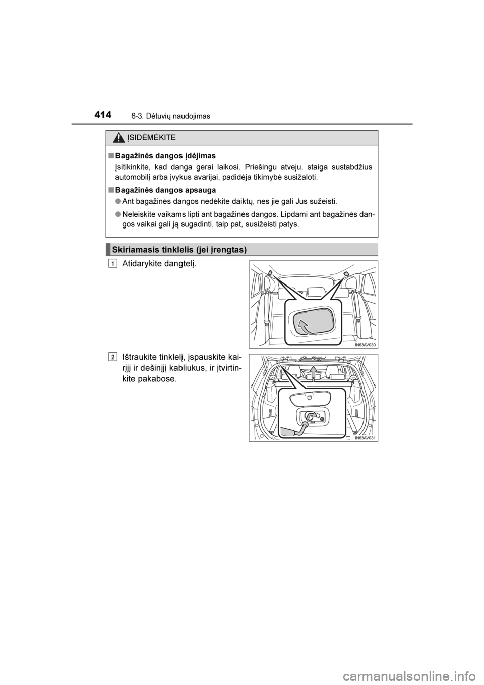 TOYOTA AVENSIS 2016  Eksploatavimo vadovas (in Lithuanian) 
4146-3. Dėtuvių naudojimas
AVENSIS_OM_OM20C20E_(LT)
Atidarykite dangtelį.
Ištraukite tinklelį, įspauskite kai-
rįjį ir dešinįjį kabliukus, ir įtvirtin-
kite pakabose.
ĮSIDĖMĖKITE
■ B