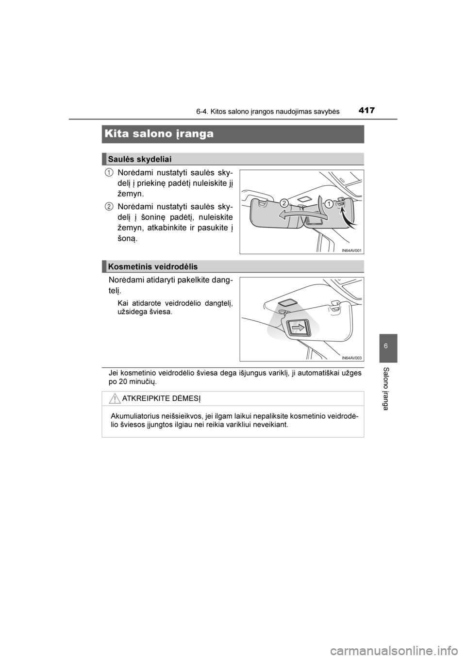 TOYOTA AVENSIS 2016  Eksploatavimo vadovas (in Lithuanian) 
4176-4. Kitos salono įrangos naudojimas savybės
AVENSIS_OM_OM20C20E_(LT)
6
Salono įranga
Kita salono įranga
Norėdami nustatyti saulės sky-
delį į priekinę padėtį nuleiskite jį
žemyn.
Nor
