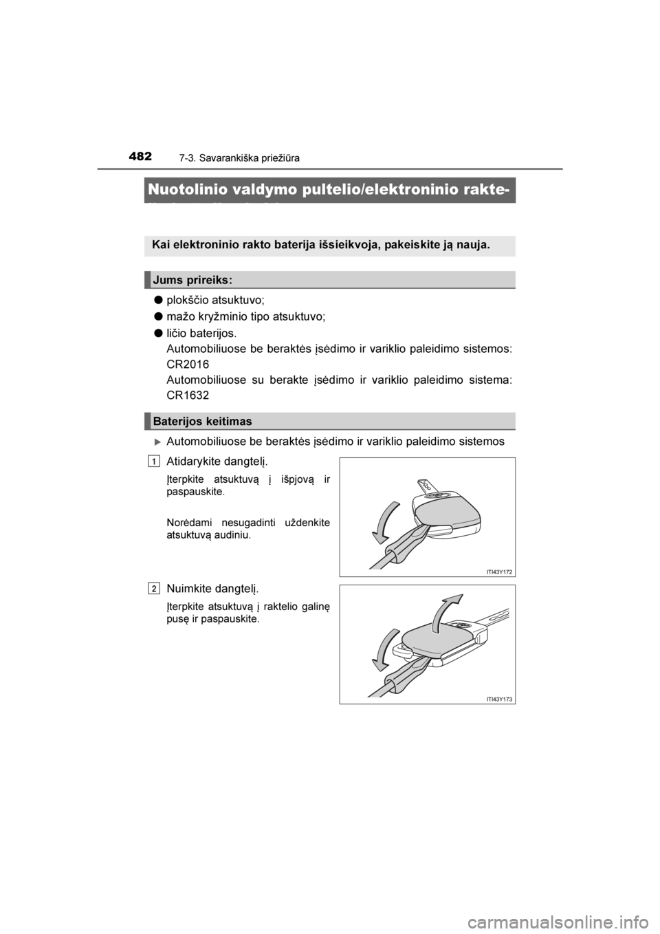 TOYOTA AVENSIS 2016  Eksploatavimo vadovas (in Lithuanian) 
4827-3. Savarankiška priežiūra
AVENSIS_OM_OM20C20E_(LT)
Nuotolinio valdymo pultelio/elektroninio rakte-
lio baterijos keitimas
●plokščio atsuktuvo;
● mažo kryžminio tipo atsuktuvo;
● li