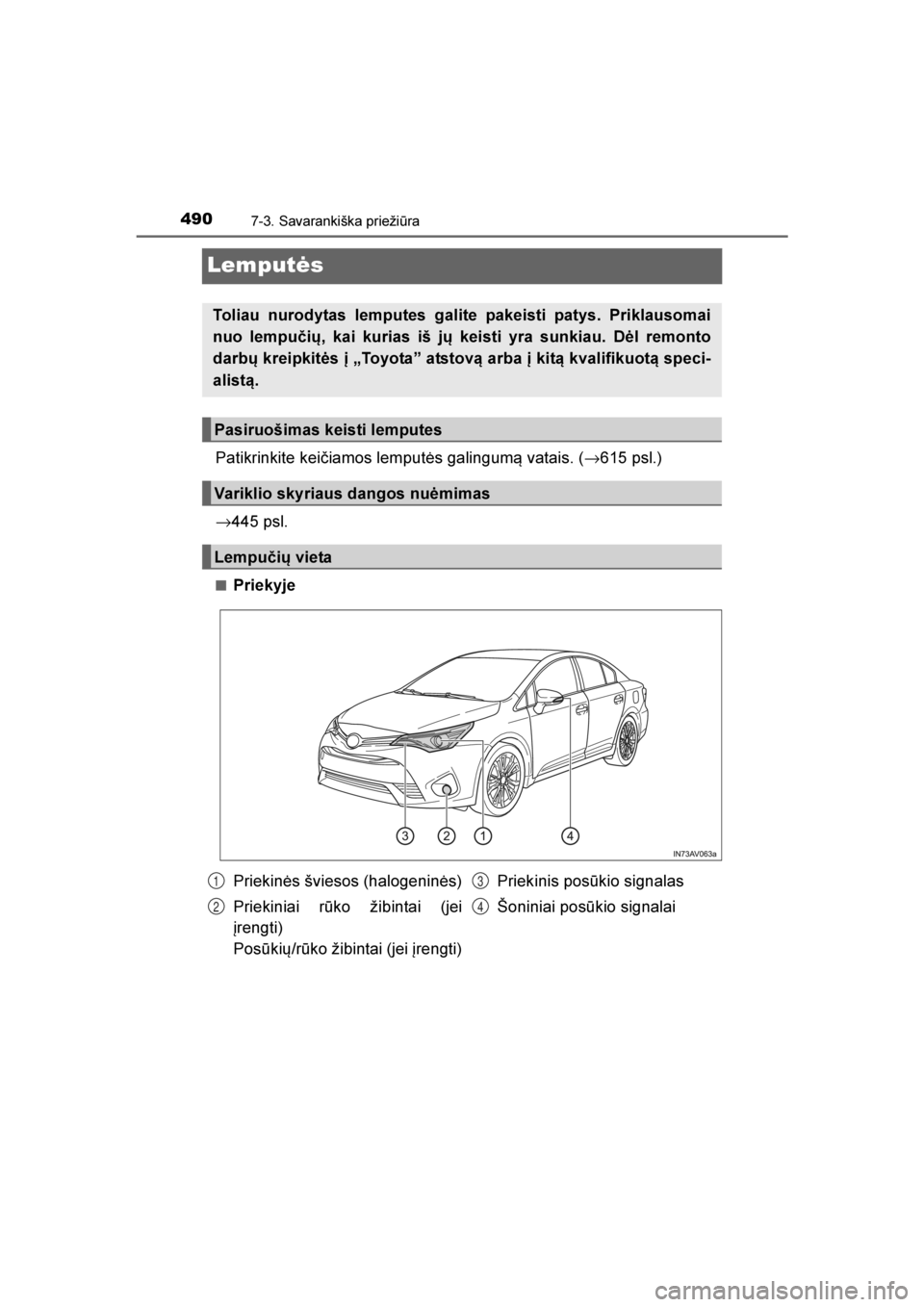 TOYOTA AVENSIS 2016  Eksploatavimo vadovas (in Lithuanian) 
4907-3. Savarankiška priežiūra
AVENSIS_OM_OM20C20E_(LT)
Lemputės
Patikrinkite keičiamos lemputės galingum\b vatais. (→615 psl.)
→ 445 psl.
■Priekyje
Toliau nurodytas lemputes galite pakei