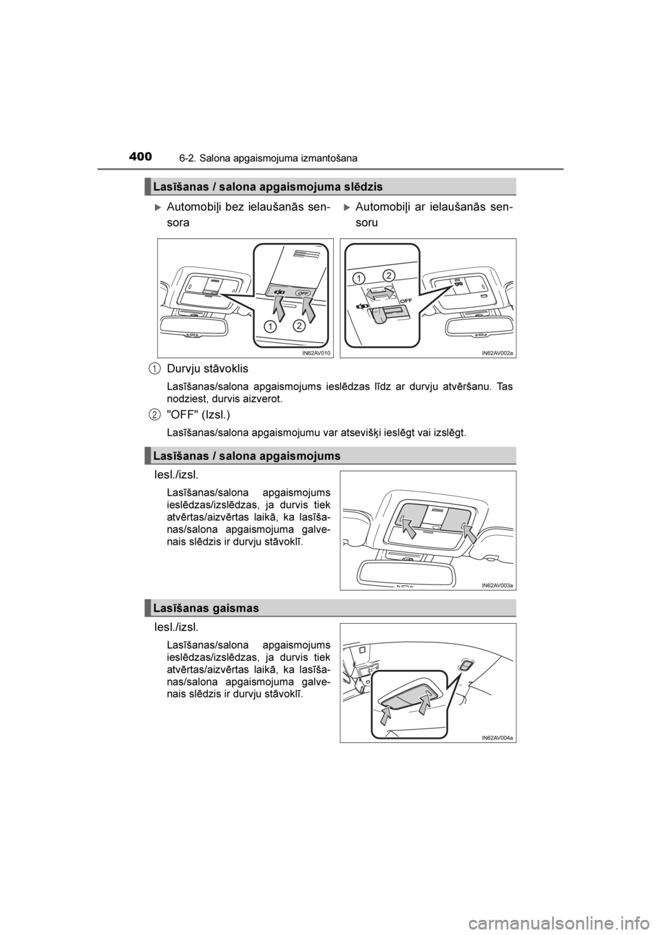 TOYOTA AVENSIS 2016 Lietošanas Instrukcija (in Latvian)
4006-2. Salona apgaismojuma izmantošana
AVENSIS_OM_OM20C20E_(LV)
Durvju stāvoklis
Lasīšanas/salona apgaismojums ieslēdzas līdz ar durvju atvēršanu. Tas
nodziest, durvis aizverot.
"OFF" TOYOTA AVENSIS 2016 Lietošanas Instrukcija (in Latvian)
4006-2. Salona apgaismojuma izmantošana
AVENSIS_OM_OM20C20E_(LV)
Durvju stāvoklis
Lasīšanas/salona apgaismojums ieslēdzas līdz ar durvju atvēršanu. Tas
nodziest, durvis aizverot.
"OFF"