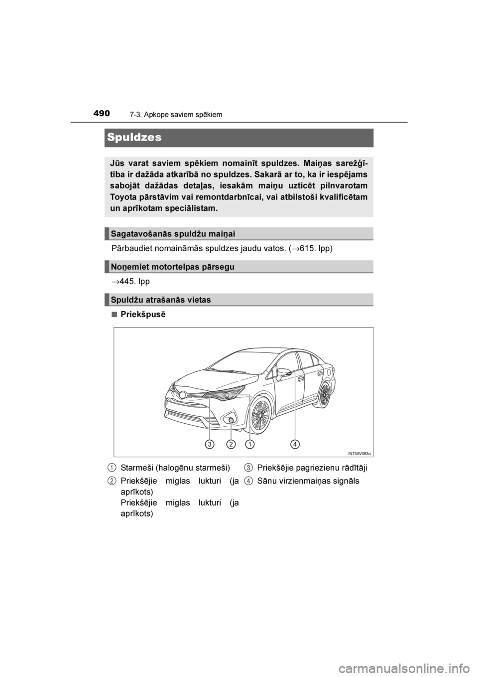 TOYOTA AVENSIS 2016  Lietošanas Instrukcija (in Latvian) 
4907-3. Apkope saviem spēkiem
AVENSIS_OM_OM20C20E_(LV)
Spuldzes
Pārbaudiet nomaināmās spuldzes jaudu vatos. (→615. lpp)
→ 445. lpp
■Priekšpusē
Jūs varat saviem spēkiem nomainīt spuldze