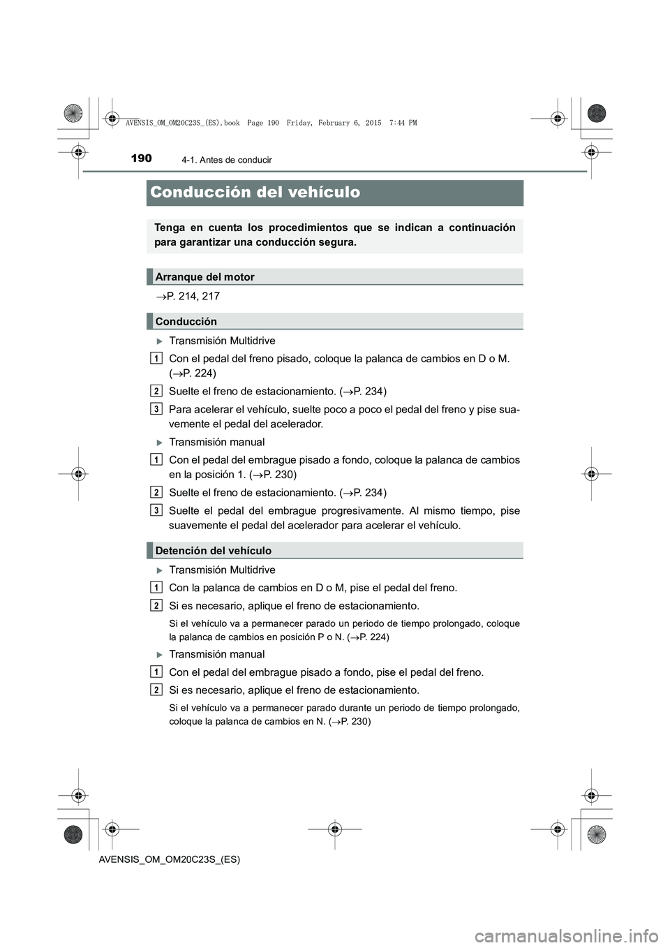 TOYOTA AVENSIS 2016  Manuale de Empleo (in Spanish) 1904-1. Antes de conducir
AVENSIS_OM_OM20C23S_(ES)
Conducción del vehículo
→P. 214, 217
�XTransmisión Multidrive
Con el pedal del freno pisado, coloque la palanca de cambios en D o M. 
(→ P. 22
