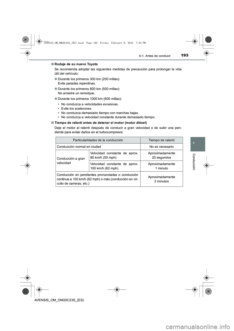 TOYOTA AVENSIS 2016  Manuale de Empleo (in Spanish) 1934-1. Antes de conducir
4
Conducción
AVENSIS_OM_OM20C23S_(ES)■
Rodaje de su nuevo Toyota
Se recomienda adoptar las siguientes medidas de precaución para prolongar la vida
útil del vehículo:
