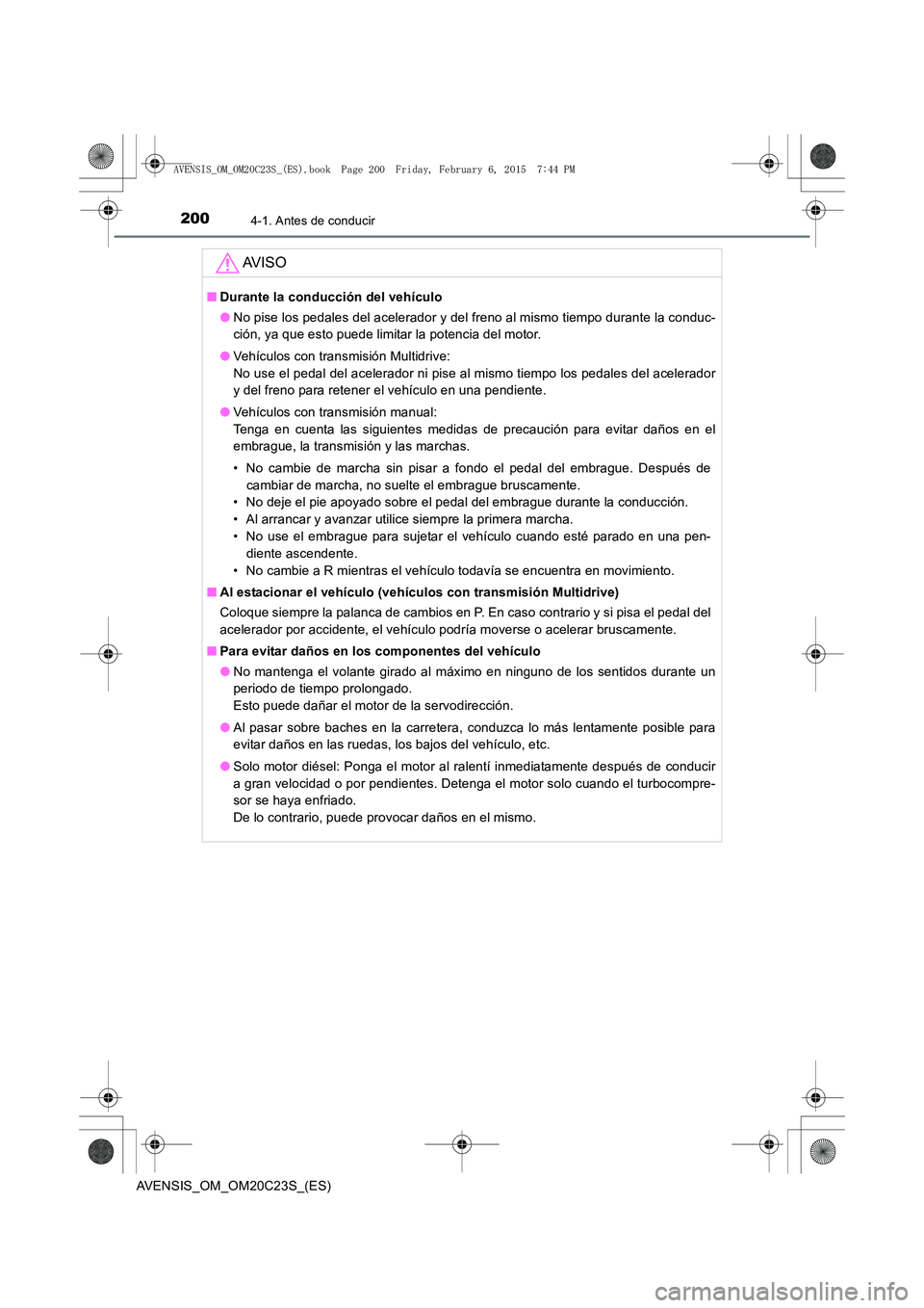 TOYOTA AVENSIS 2016  Manuale de Empleo (in Spanish) 2004-1. Antes de conducir
AVENSIS_OM_OM20C23S_(ES)
AV I S O
■Durante la conducción del vehículo
●No pise los pedales del acelerador y del freno al mismo tiempo durante la conduc-
ción, ya que e