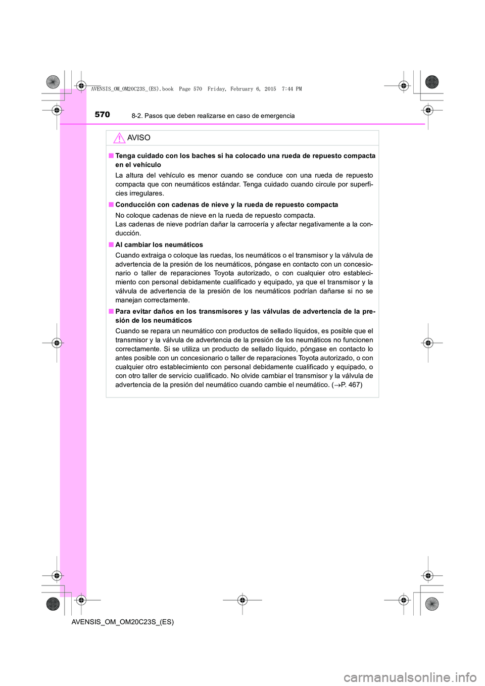TOYOTA AVENSIS 2016  Manuale de Empleo (in Spanish) 5708-2. Pasos que deben realizarse en caso de emergencia
AVENSIS_OM_OM20C23S_(ES)
AV I S O
■Tenga cuidado con los baches si ha colocado una rueda de repuesto compacta
en el vehículo
La altura del v