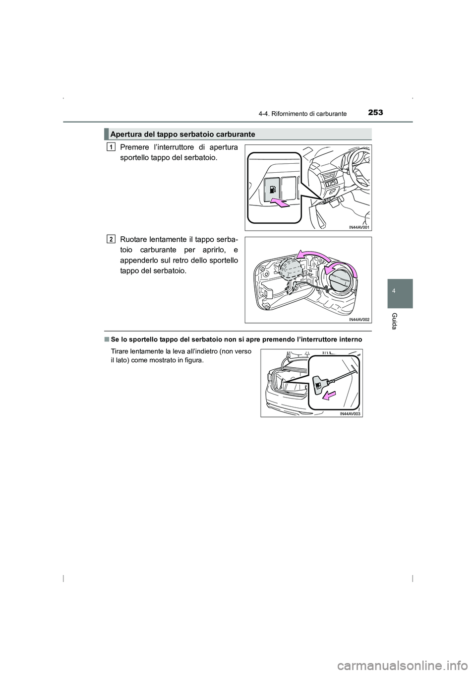 TOYOTA AVENSIS 2016  Manuale duso (in Italian) 2534-4. Rifornimento di carburante
4
Guida
AVENSIS_OM_OM20C24L_(EL)
Premere l’interruttore di apertura
sportello tappo del serbatoio.
Ruotare lentamente il tappo serba-
toio carburante per aprirlo, 