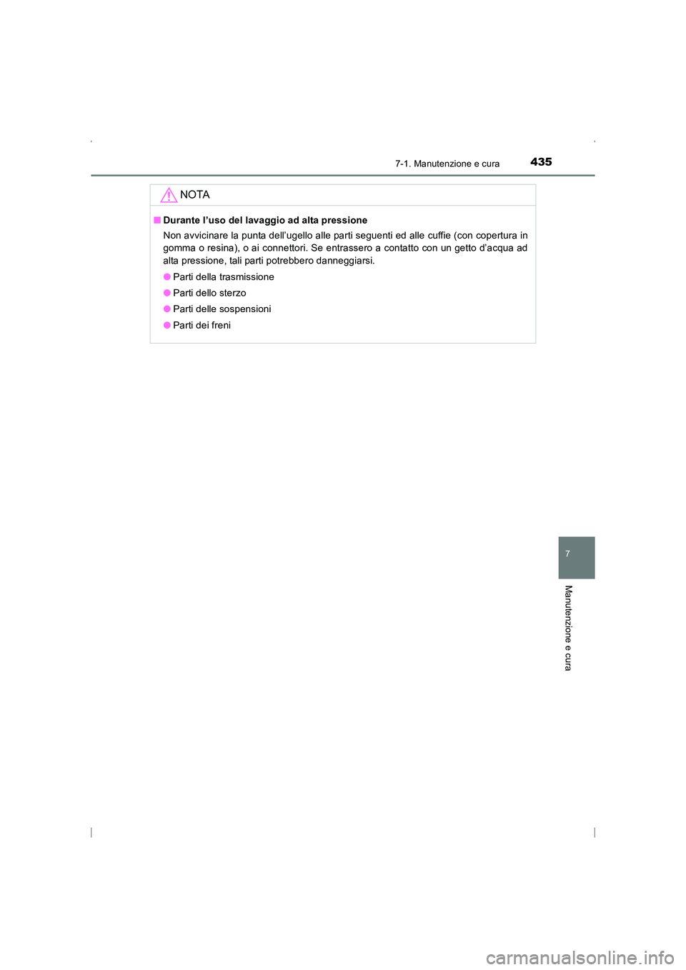 TOYOTA AVENSIS 2016  Manuale duso (in Italian) 4357-1. Manutenzione e cura
AVENSIS_OM_OM20C24L_(EL)
7
Manutenzione e cura
NOTA
■Durante l’uso del lavaggio ad alta pressione
Non avvicinare la punta dell’ugello alle parti seguenti ed alle cuff