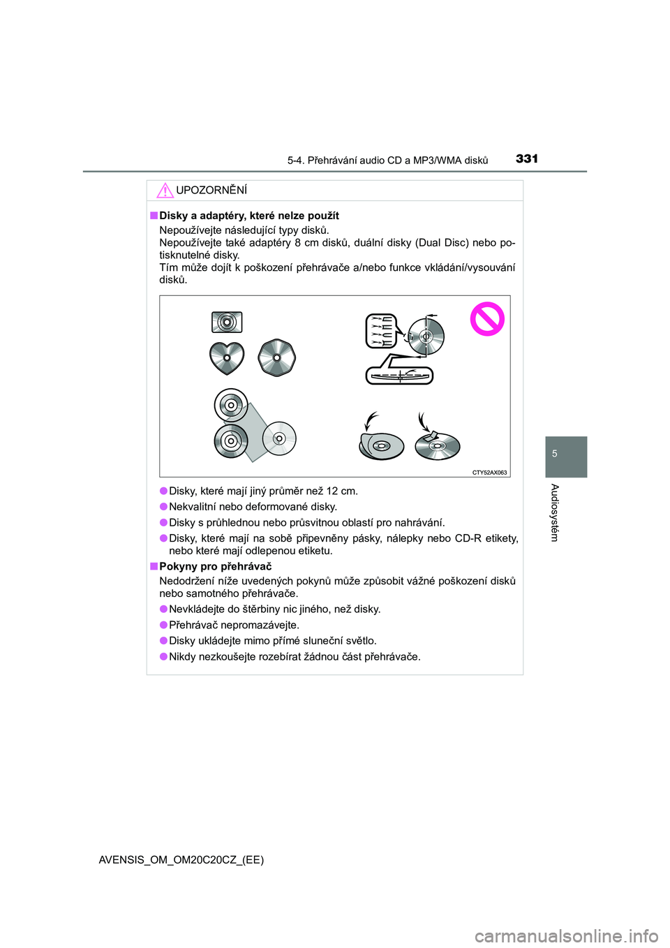 TOYOTA AVENSIS 2016  Návod na použití (in Czech) 3315-4. Přehrávání audio CD a MP3/WMA disků
5
Audiosystém
AVENSIS_OM_OM20C20CZ_(EE)
UPOZORNĚNÍ
■Disky a adaptéry, které nelze použít
Nepoužívejte následující typy disků. 
Nepouží