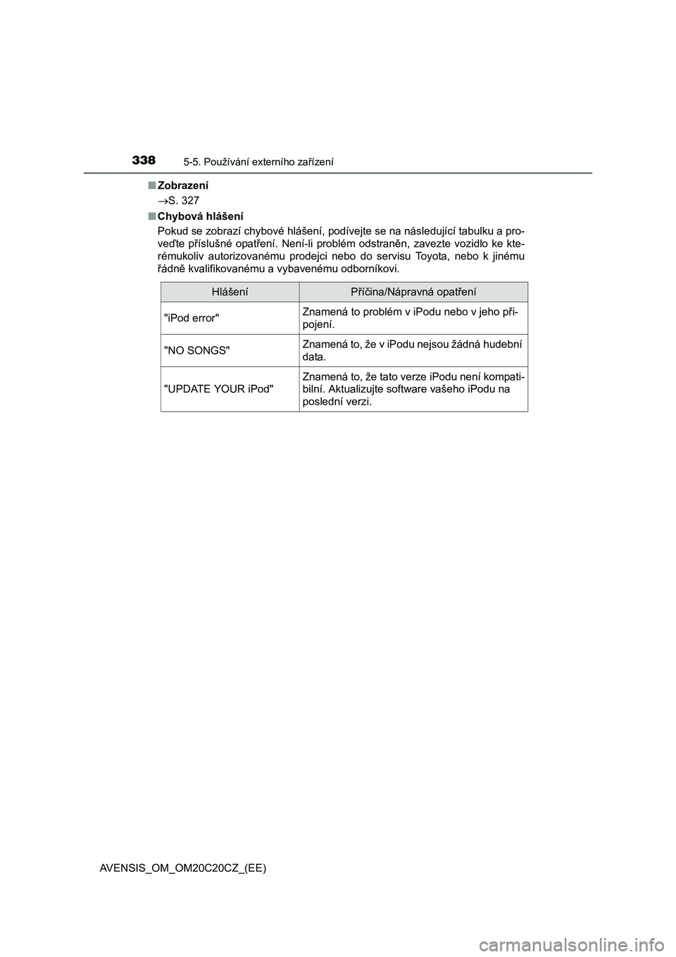 TOYOTA AVENSIS 2016  Návod na použití (in Czech) 3385-5. Používání externího zařízení
AVENSIS_OM_OM20C20CZ_(EE)■Zobrazení
S. 327
■Chybová hlášení
Pokud se zobrazí chybové hlášení, podívejte se na následující tabulku a pr