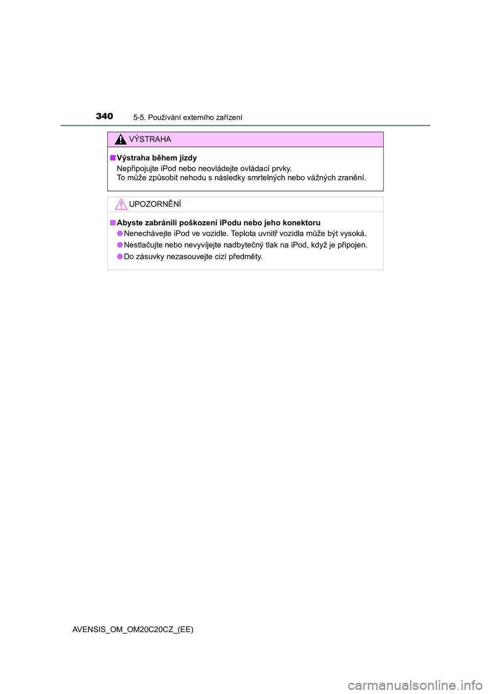 TOYOTA AVENSIS 2016  Návod na použití (in Czech) 3405-5. Používání externího zařízení
AVENSIS_OM_OM20C20CZ_(EE)
VÝSTRAHA
■Výstraha během jízdy
Nepřipojujte iPod nebo neovládejte ovládací prvky.
To  může způsobit nehodu s násled