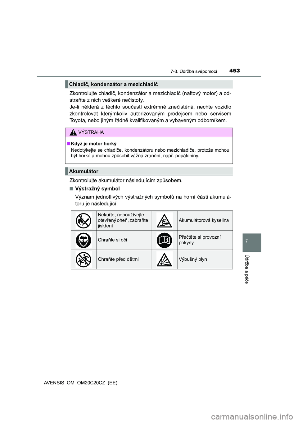 TOYOTA AVENSIS 2016  Návod na použití (in Czech) 4537-3. Údržba svépomocí
AVENSIS_OM_OM20C20CZ_(EE)
7
Údržba a péče
Zkontrolujte chladič, kondenzátor a mezichladič (naftový motor) a od-
straňte z nich veškeré nečistoty. 
Je-li někte