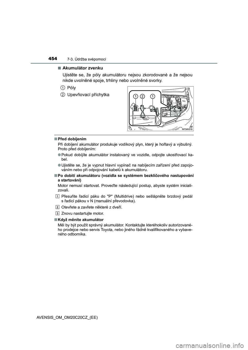TOYOTA AVENSIS 2016  Návod na použití (in Czech) 4547-3. Údržba svépomocí
AVENSIS_OM_OM20C20CZ_(EE)■
Akumulátor zvenku
Ujistěte se, že póly akumulátoru nejsou zkorodované a že nejsou
nikde uvolněné spoje, trhliny nebo uvolněné svork
