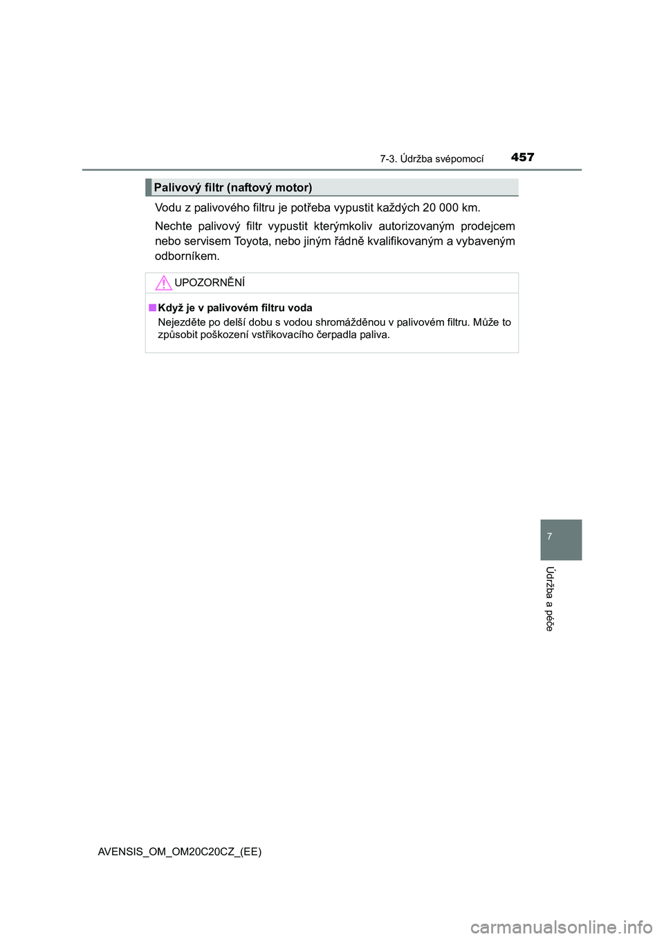 TOYOTA AVENSIS 2016  Návod na použití (in Czech) 4577-3. Údržba svépomocí
AVENSIS_OM_OM20C20CZ_(EE)
7
Údržba a péče
Vodu z palivového filtru je potřeba vypustit každých 20 000 km.
Nechte palivový filtr vypustit kterýmkoliv autorizovan