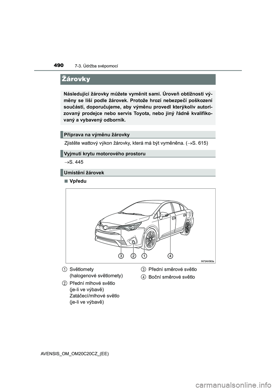 TOYOTA AVENSIS 2016  Návod na použití (in Czech) 4907-3. Údržba svépomocí
AVENSIS_OM_OM20C20CZ_(EE)
Žárovky
Zjistěte wattový výkon žárovky, která má být vyměněna. (S. 615)
S. 445
■Vpředu
Následující žárovky můžete vym