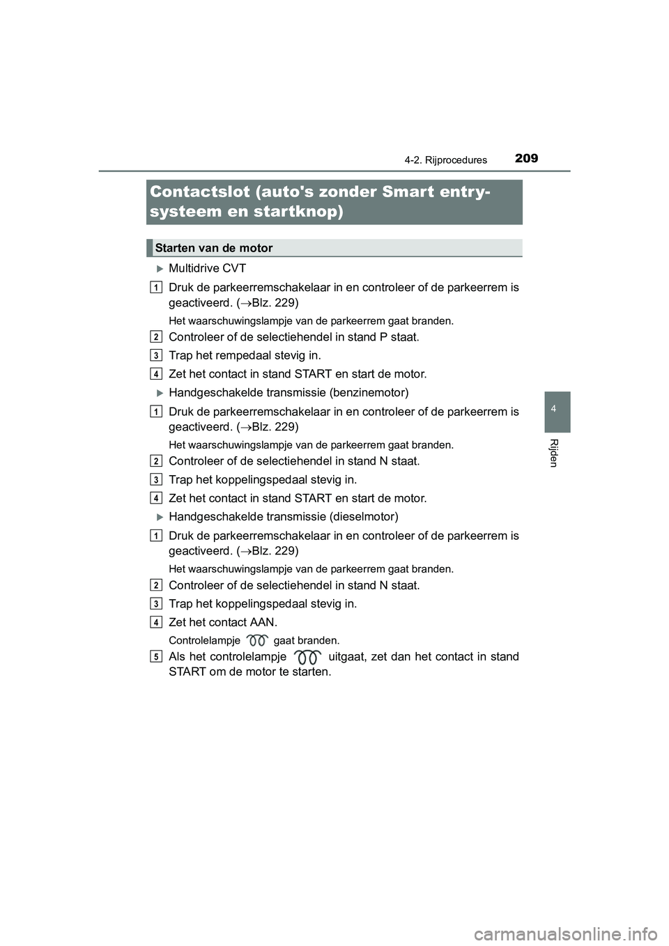 TOYOTA AVENSIS 2016  Instructieboekje (in Dutch) 209
4
4-2. Rijprocedures
Rijden
AVENSIS_OM_OM20C20E_(EE)
Contactslot (autos zonder Smart entr y-
systeem en startknop)
Multidrive CVT
Druk de parkeerremschakelaar in en controleer of de parkeerrem