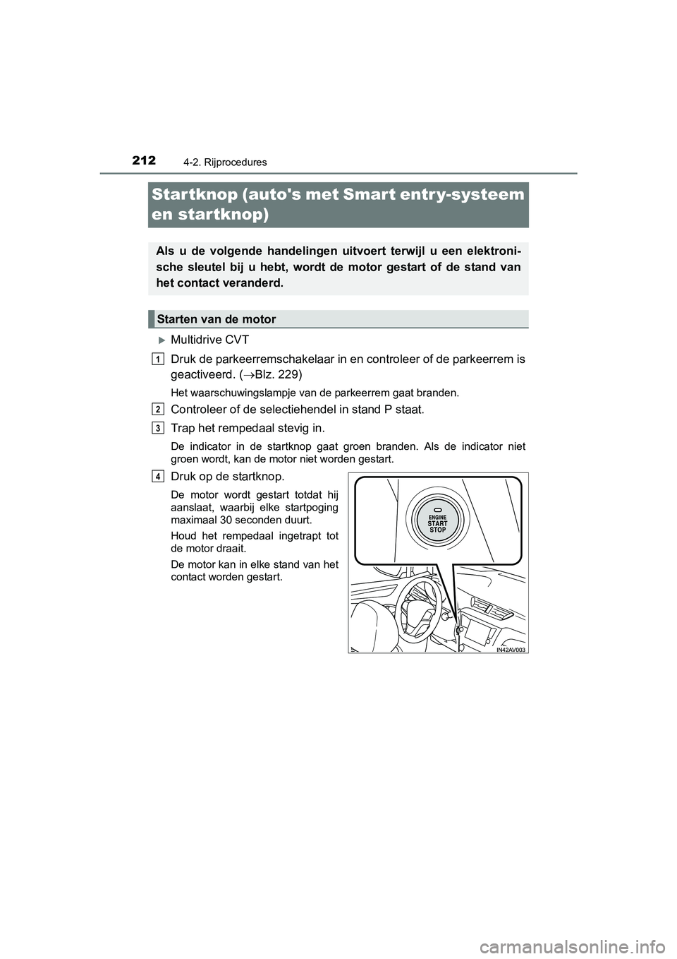 TOYOTA AVENSIS 2016  Instructieboekje (in Dutch) 2124-2. Rijprocedures
AVENSIS_OM_OM20C20E_(EE)
Startknop (autos met Smart entr y-systeem 
en startknop)
Multidrive CVT
Druk de parkeerremschakelaar in en controleer of de parkeerrem is
geactiveerd