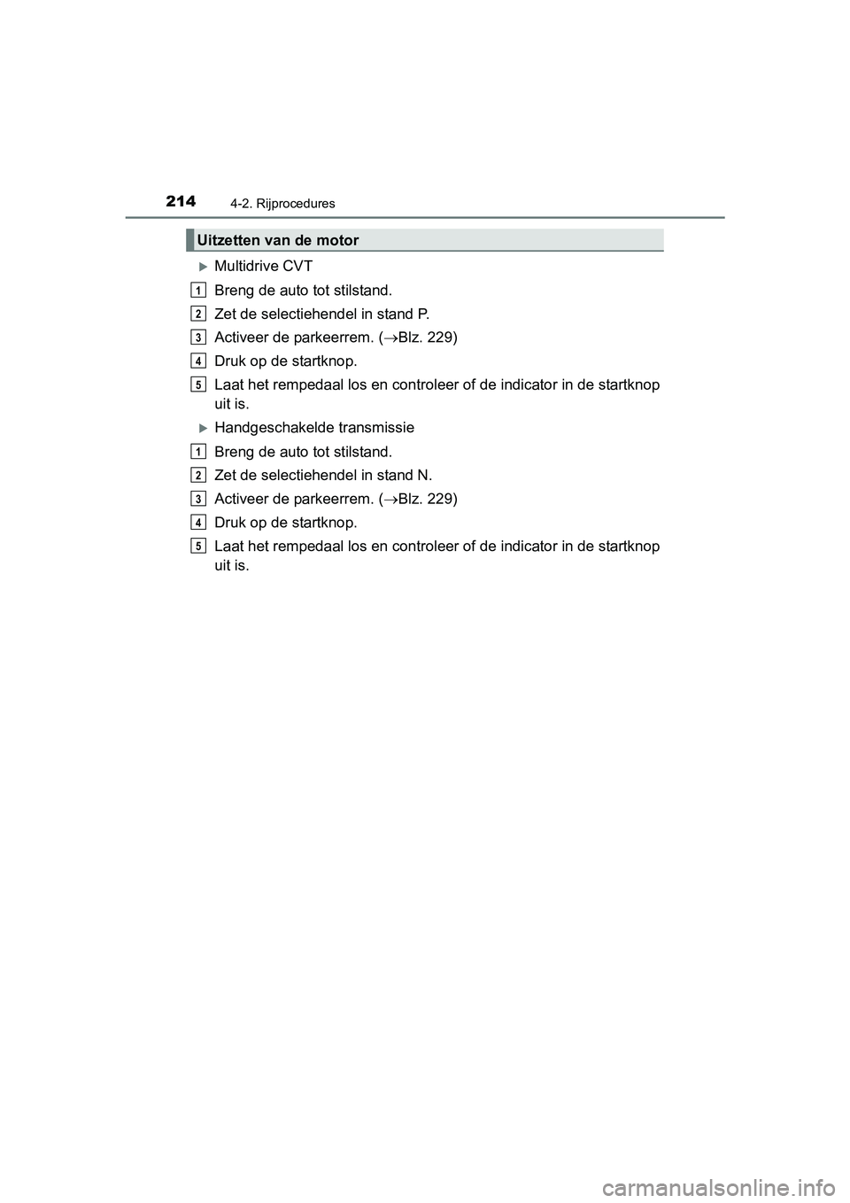 TOYOTA AVENSIS 2016  Instructieboekje (in Dutch) 2144-2. Rijprocedures
AVENSIS_OM_OM20C20E_(EE)
Multidrive CVT
Breng de auto tot stilstand.
Zet de selectiehendel in stand P.
Activeer de parkeerrem. (Blz. 229)
Druk op de startknop.
Laat het rem