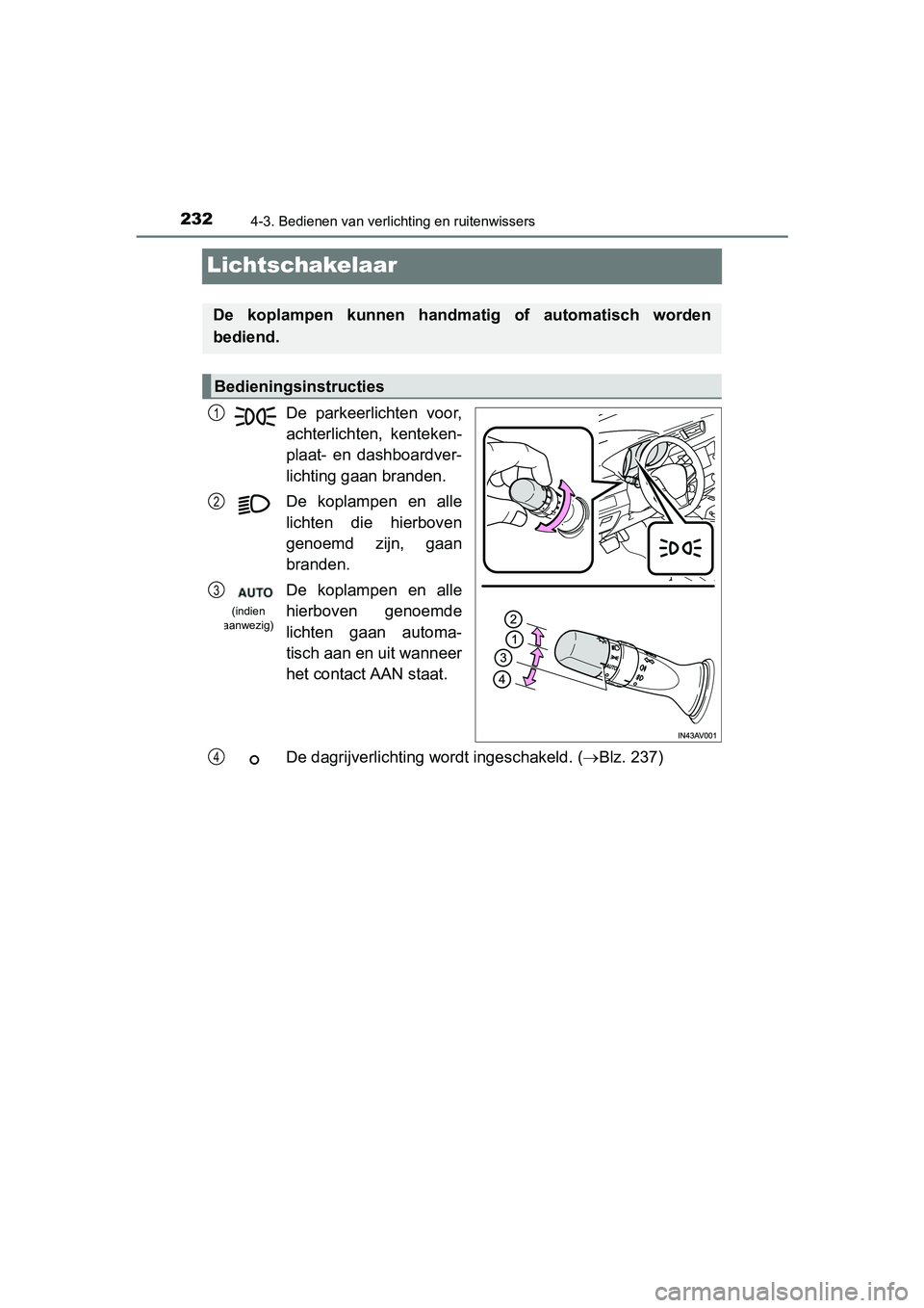 TOYOTA AVENSIS 2016 Instructieboekje (in Dutch) 2324-3. Bedienen van verlichting en ruitenwissers
AVENSIS_OM_OM20C20E_(EE)
Lichtschakelaar
De parkeerlichten voor,
achterlichten, kenteken-
plaat- en dashboardver-
lichting gaan branden.
De koplampen TOYOTA AVENSIS 2016 Instructieboekje (in Dutch) 2324-3. Bedienen van verlichting en ruitenwissers
AVENSIS_OM_OM20C20E_(EE)
Lichtschakelaar
De parkeerlichten voor,
achterlichten, kenteken-
plaat- en dashboardver-
lichting gaan branden.
De koplampen