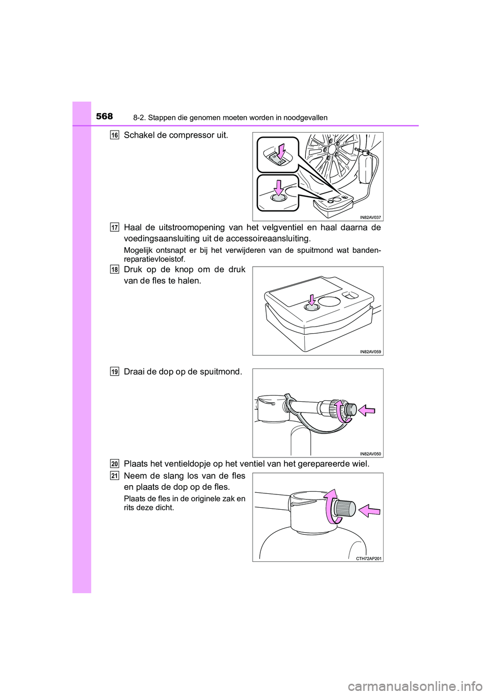 TOYOTA AVENSIS 2016 Instructieboekje (in Dutch) 5688-2. Stappen die genomen moeten worden in noodgevallen
AVENSIS_OM_OM20C20E_(EE)
Schakel de compressor uit.
Haal de uitstroomopening van het velgventiel en haal daarna de
voedingsaansluiting uit de TOYOTA AVENSIS 2016 Instructieboekje (in Dutch) 5688-2. Stappen die genomen moeten worden in noodgevallen
AVENSIS_OM_OM20C20E_(EE)
Schakel de compressor uit.
Haal de uitstroomopening van het velgventiel en haal daarna de
voedingsaansluiting uit de