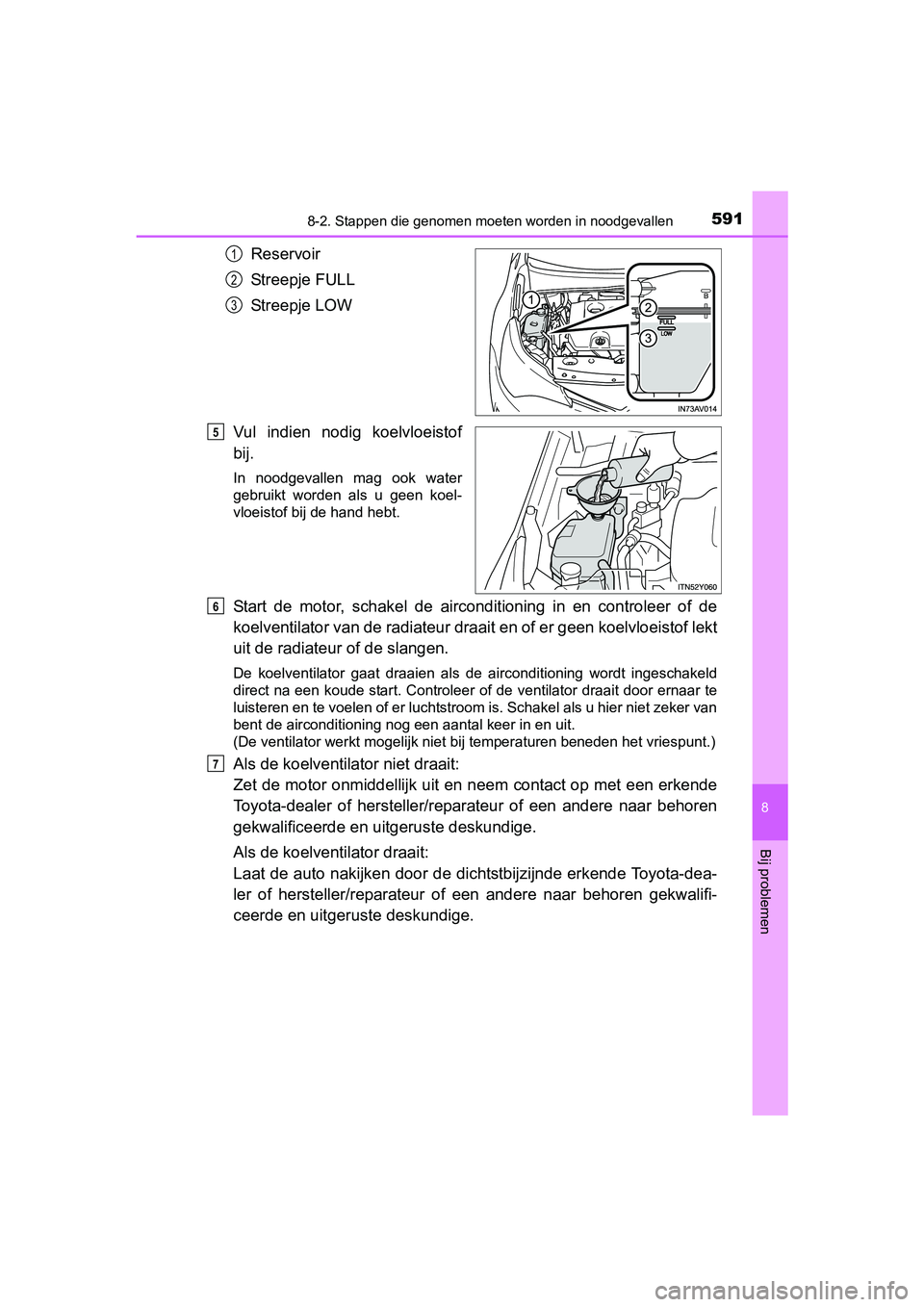 TOYOTA AVENSIS 2016 Instructieboekje (in Dutch) 5918-2. Stappen die genomen moeten worden in noodgevallen
AVENSIS_OM_OM20C20E_(EE)
8
Bij problemen
Reservoir
Streepje FULL
Streepje LOW
Vul indien nodig koelvloeistof
bij.
In noodgevallen mag ook wate TOYOTA AVENSIS 2016 Instructieboekje (in Dutch) 5918-2. Stappen die genomen moeten worden in noodgevallen
AVENSIS_OM_OM20C20E_(EE)
8
Bij problemen
Reservoir
Streepje FULL
Streepje LOW
Vul indien nodig koelvloeistof
bij.
In noodgevallen mag ook wate