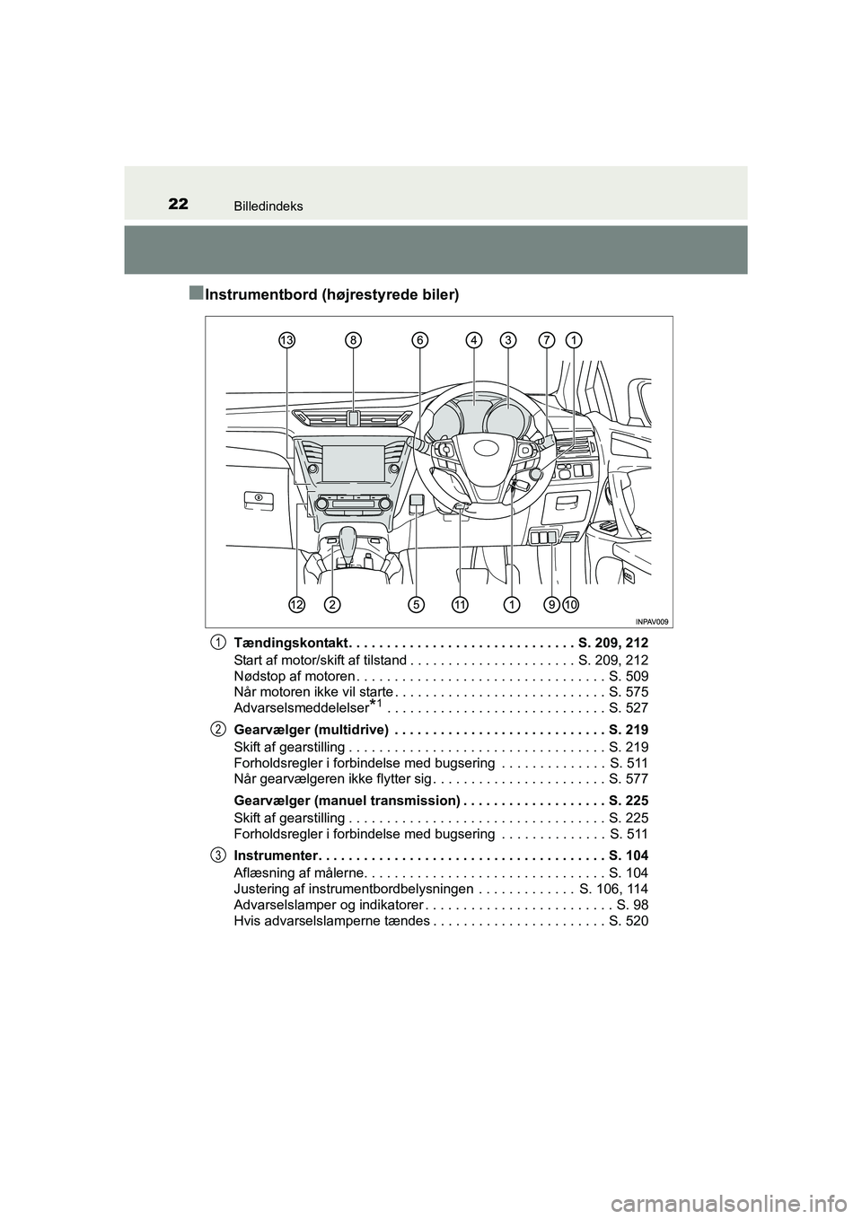TOYOTA AVENSIS 2016  Brugsanvisning (in Danish) 22Billedindeks
OM20C20DK
■Instrumentbord (højrestyrede biler)
Tændingskontakt . . . . . . . . . . . . . . . . . . . . . . . . . . . . . . S. 209, 212
Start af motor/skift af tilstand . . . . . . .