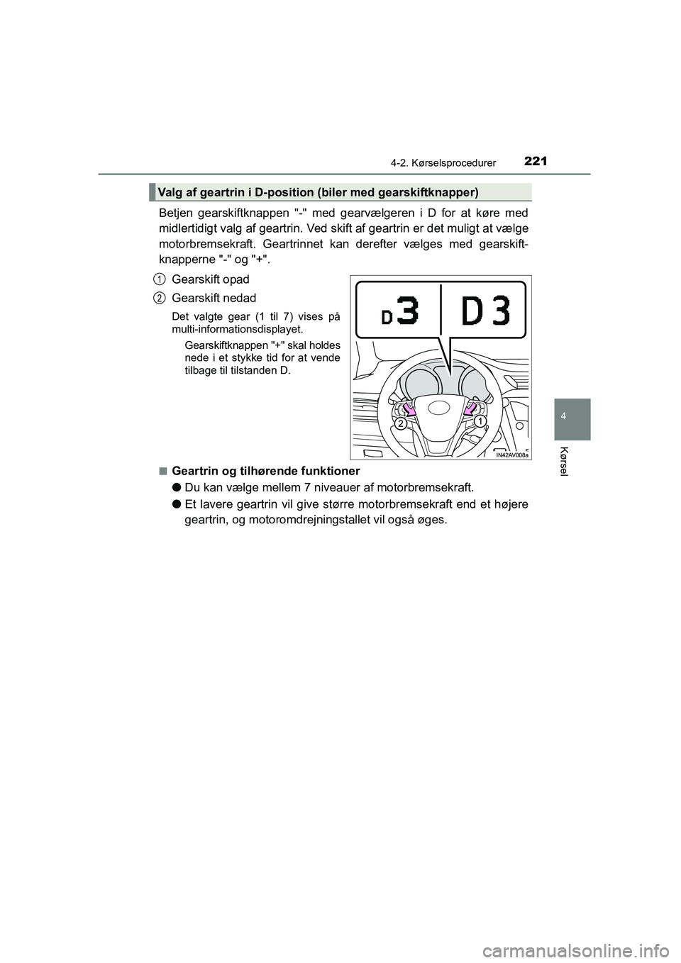 TOYOTA AVENSIS 2016  Brugsanvisning (in Danish) 2214-2. Kørselsprocedurer
4
Kørsel
OM20C20DK
Betjen gearskiftknappen "-" med gearvælgeren i D for at køre med
midlertidigt valg af geartrin. Ved skift af geartrin er det muligt at vælge
motorbrem